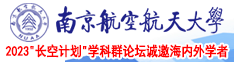 肉棒插逼视频南京航空航天大学2023“长空计划”学科群论坛诚邀海内外学者